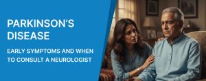 Parkinson’s Disease: Early Symptoms and When to Consult a Neurologist