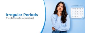 Irregular Periods: When to Consult a Gynaecologist