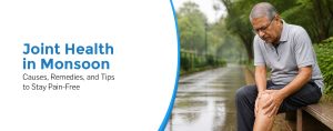 Joint Health in Monsoon: Causes, Remedies, and Tips to Stay Pain-Free