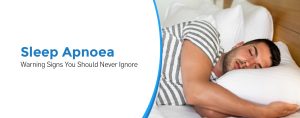 Sleep Apnoea: Warning Signs You Should Never Ignore