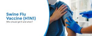 Swine Flu Vaccine (H1N1): Who Should Get It and When?